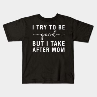 I Try To Be Good But I Take After Mom Kids T-Shirt